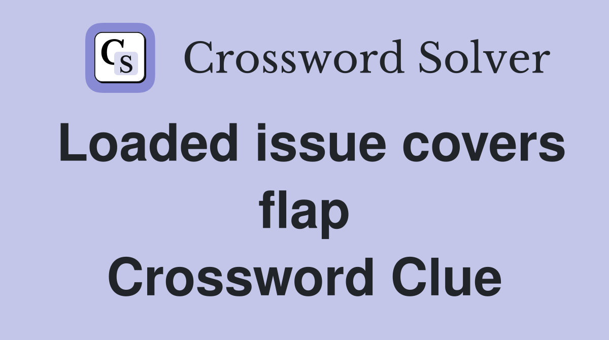 Loaded issue covers flap Crossword Clue