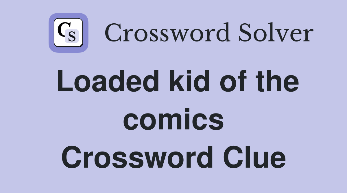 Loaded kid of the comics Crossword Clue