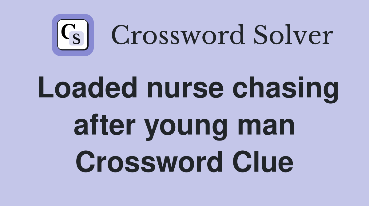 Loaded nurse chasing after young man Crossword Clue