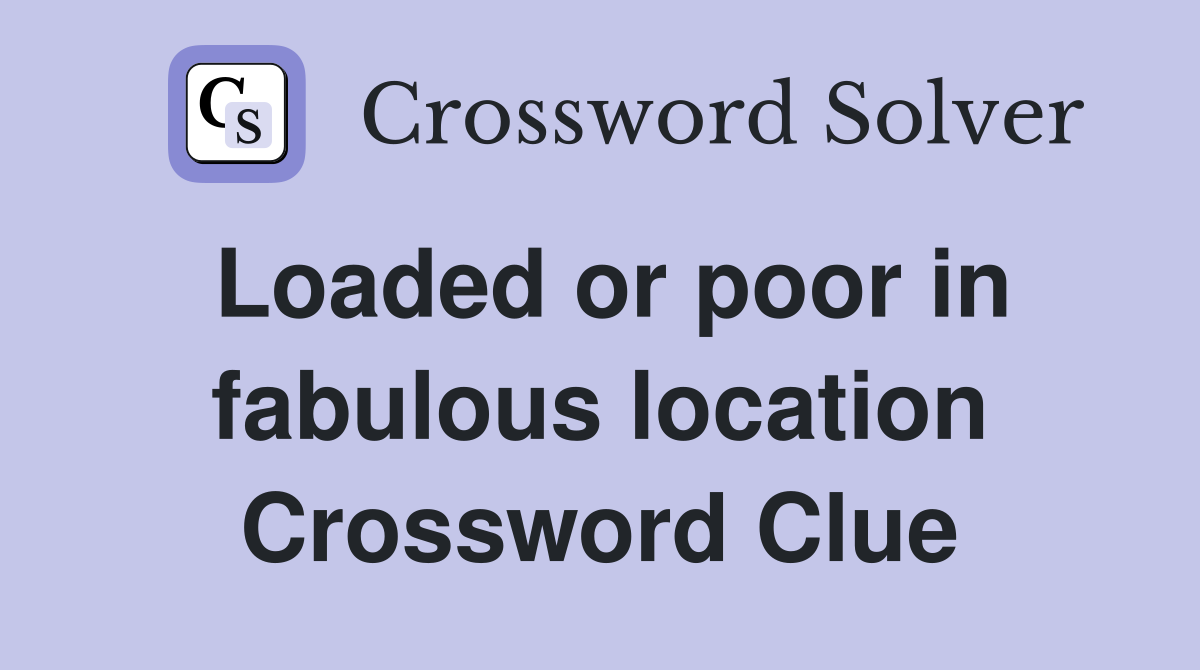 Loaded or poor in fabulous location Crossword Clue
