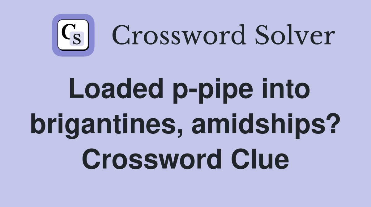 Loaded p-pipe into brigantines, amidships? Crossword Clue