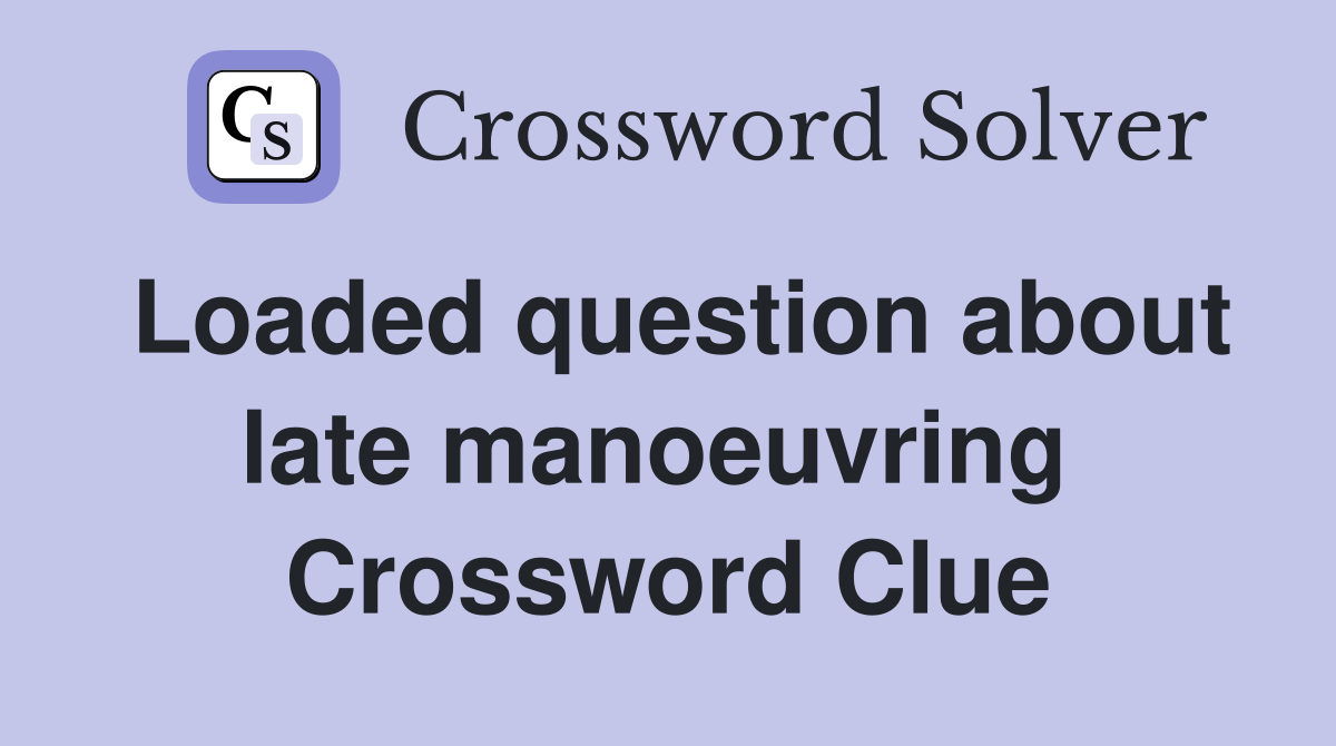 Loaded question about late manoeuvring  Crossword Clue