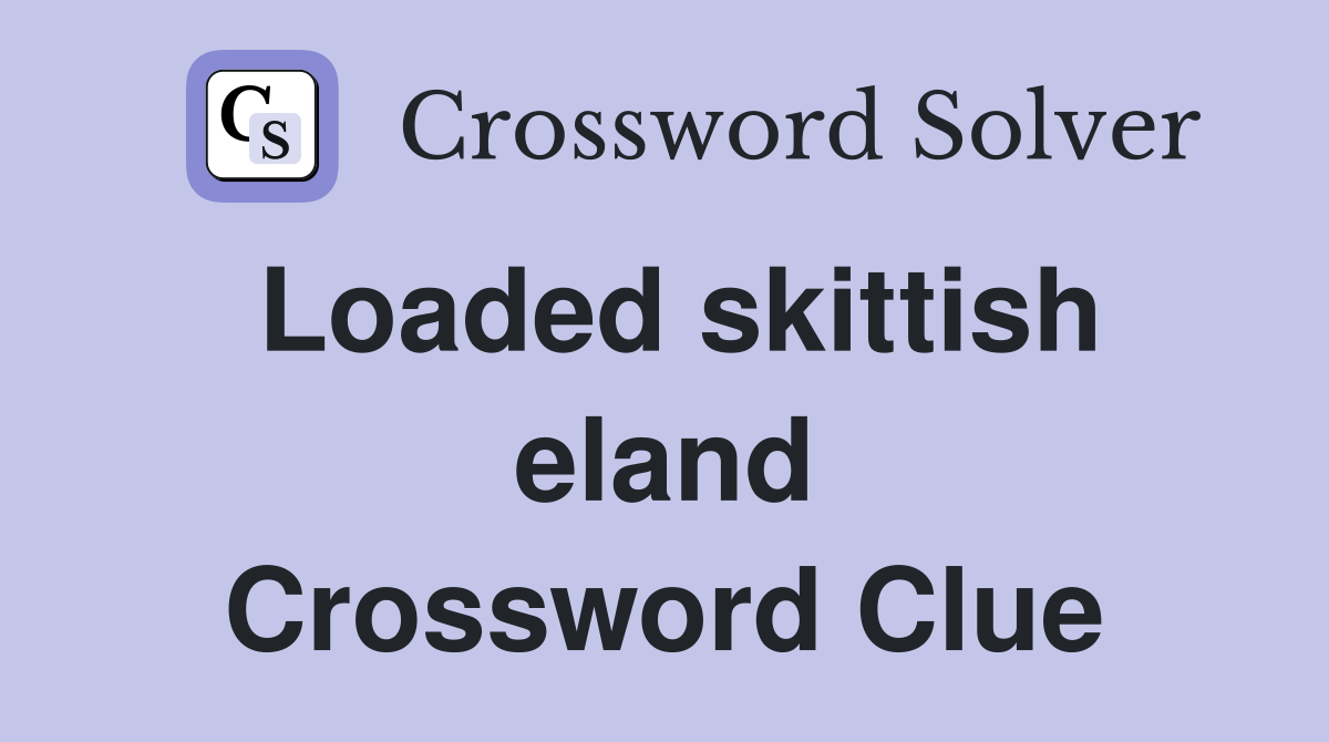 Loaded skittish eland Crossword Clue