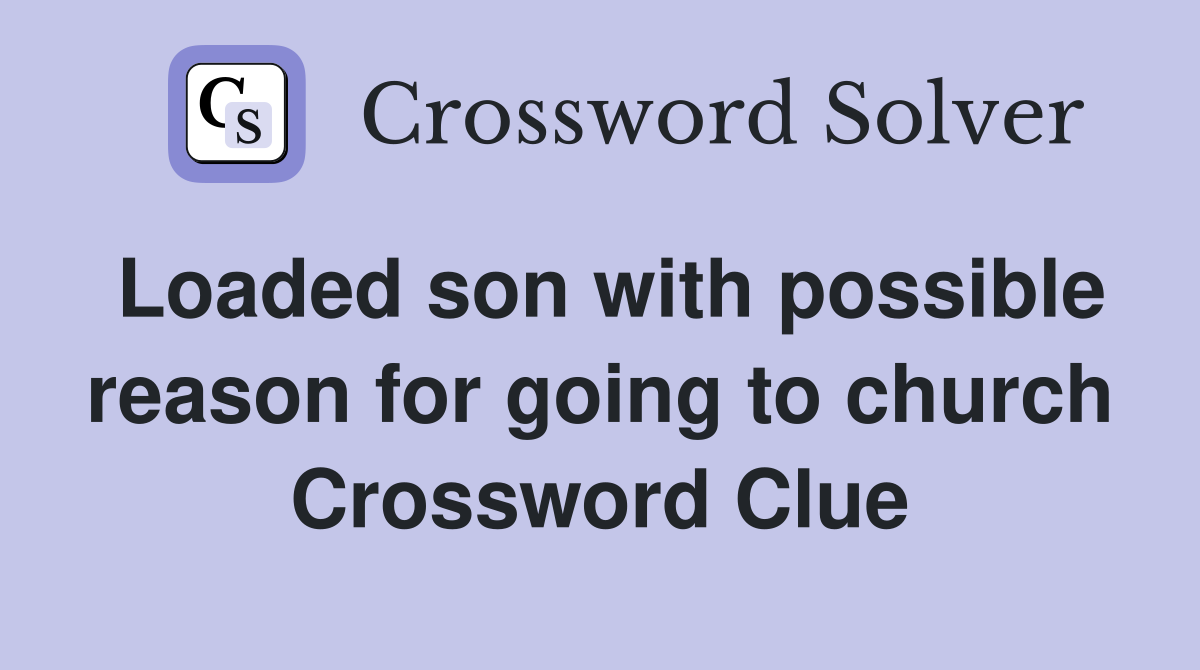 Loaded son with possible reason for going to church Crossword Clue