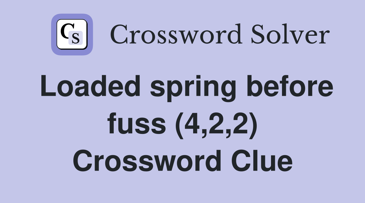 Loaded spring before fuss (4,2,2) Crossword Clue