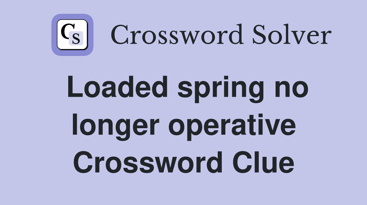 Loaded spring no longer operative Crossword Clue