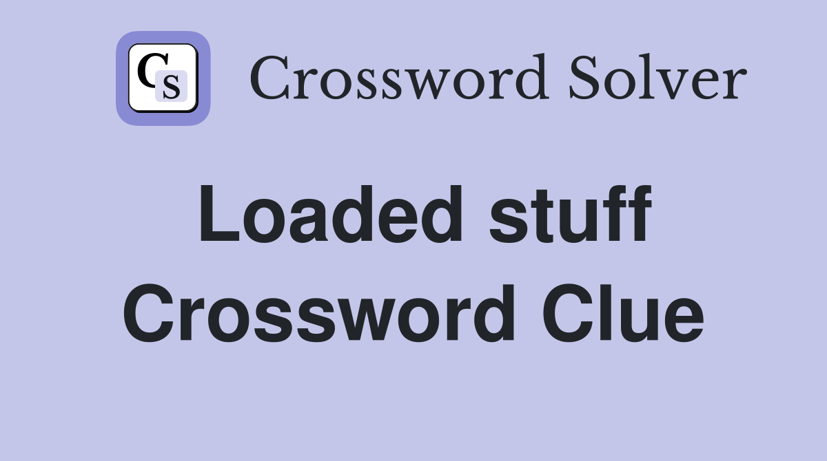 Loaded stuff Crossword Clue