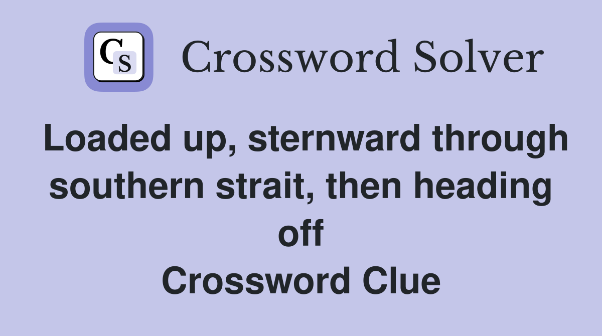 Loaded up, sternward through southern strait, then heading off Crossword Clue