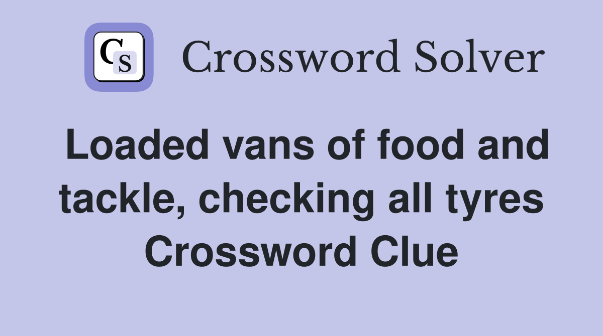 Loaded vans of food and tackle, checking all tyres Crossword Clue