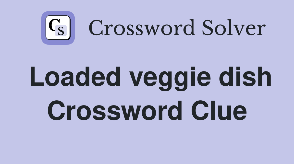 Loaded veggie dish Crossword Clue