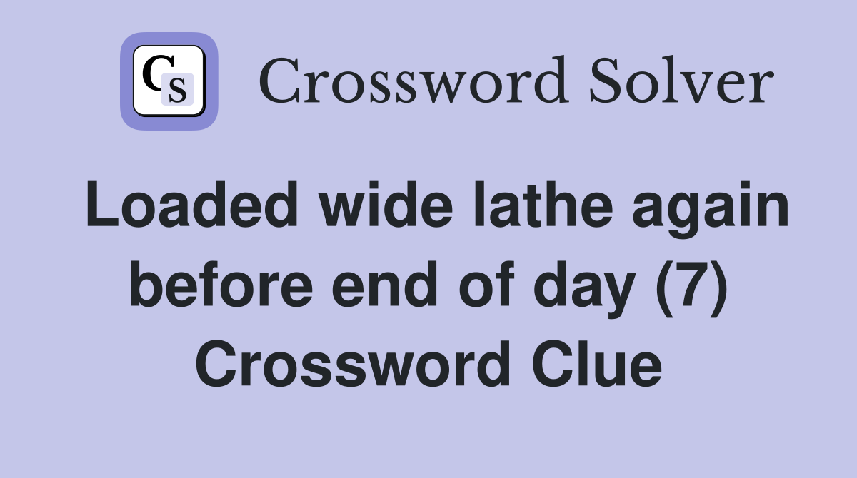 Loaded wide lathe again before end of day (7) Crossword Clue