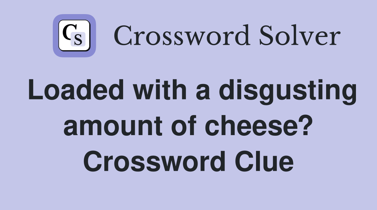 Loaded with a disgusting amount of cheese? Crossword Clue