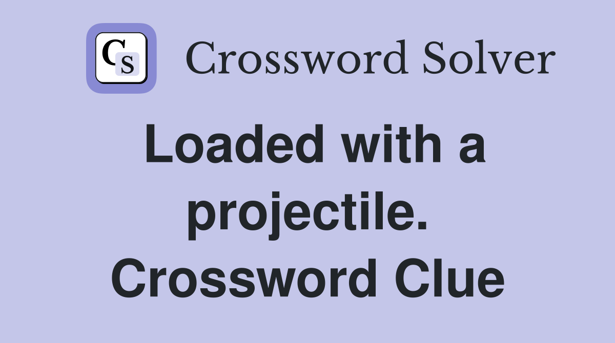 Loaded with a projectile. Crossword Clue