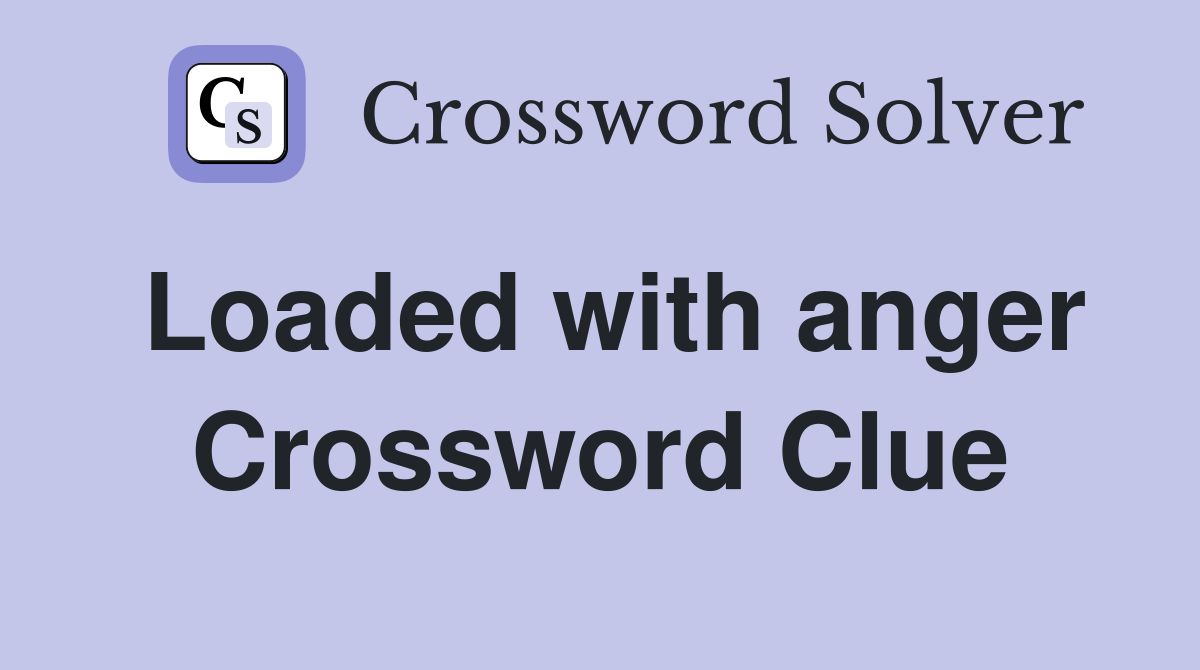 Loaded with anger Crossword Clue