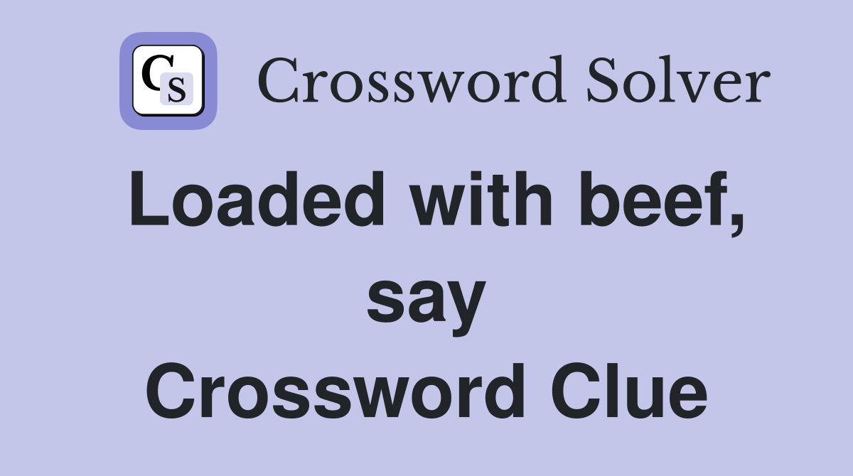 Loaded with beef, say Crossword Clue