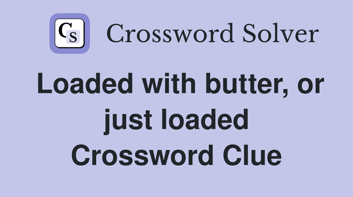 Loaded with butter, or just loaded Crossword Clue