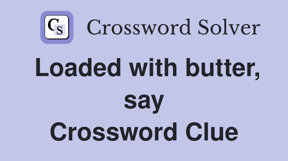 Loaded with butter, say Crossword Clue