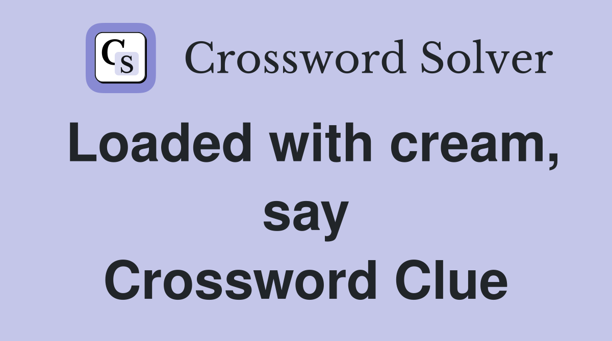 Loaded with cream, say Crossword Clue
