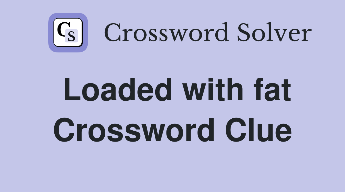 Loaded with fat Crossword Clue