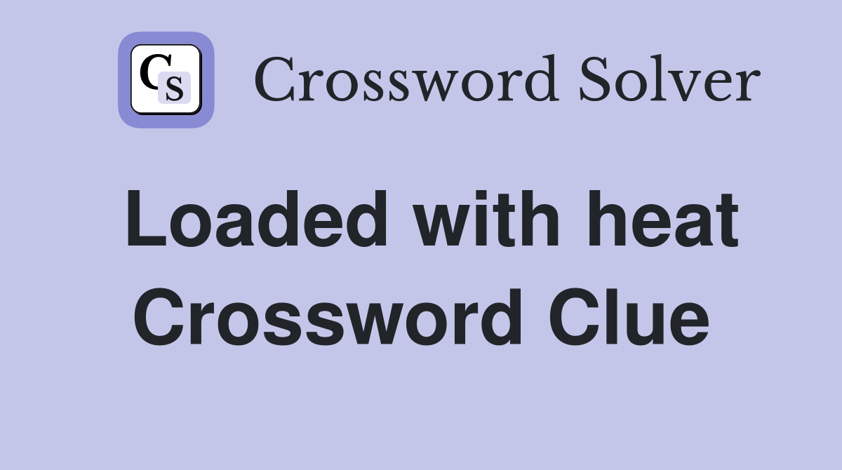 Loaded with heat Crossword Clue