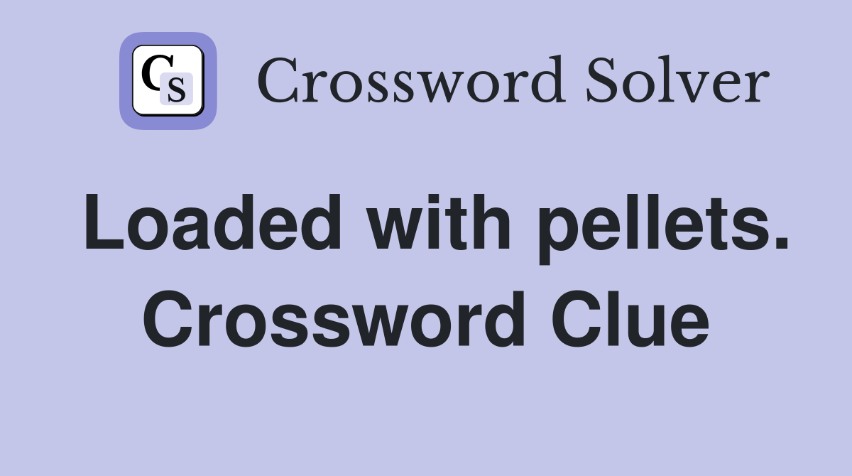 Loaded with pellets. Crossword Clue