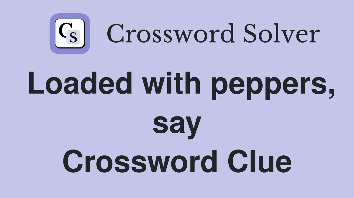 Loaded with peppers, say Crossword Clue