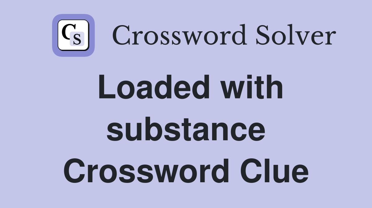 Loaded with substance Crossword Clue