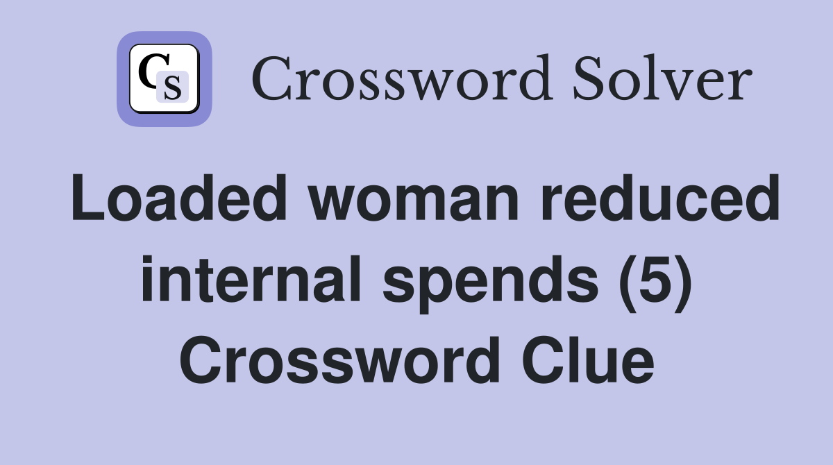 Loaded woman reduced internal spends (5) Crossword Clue
