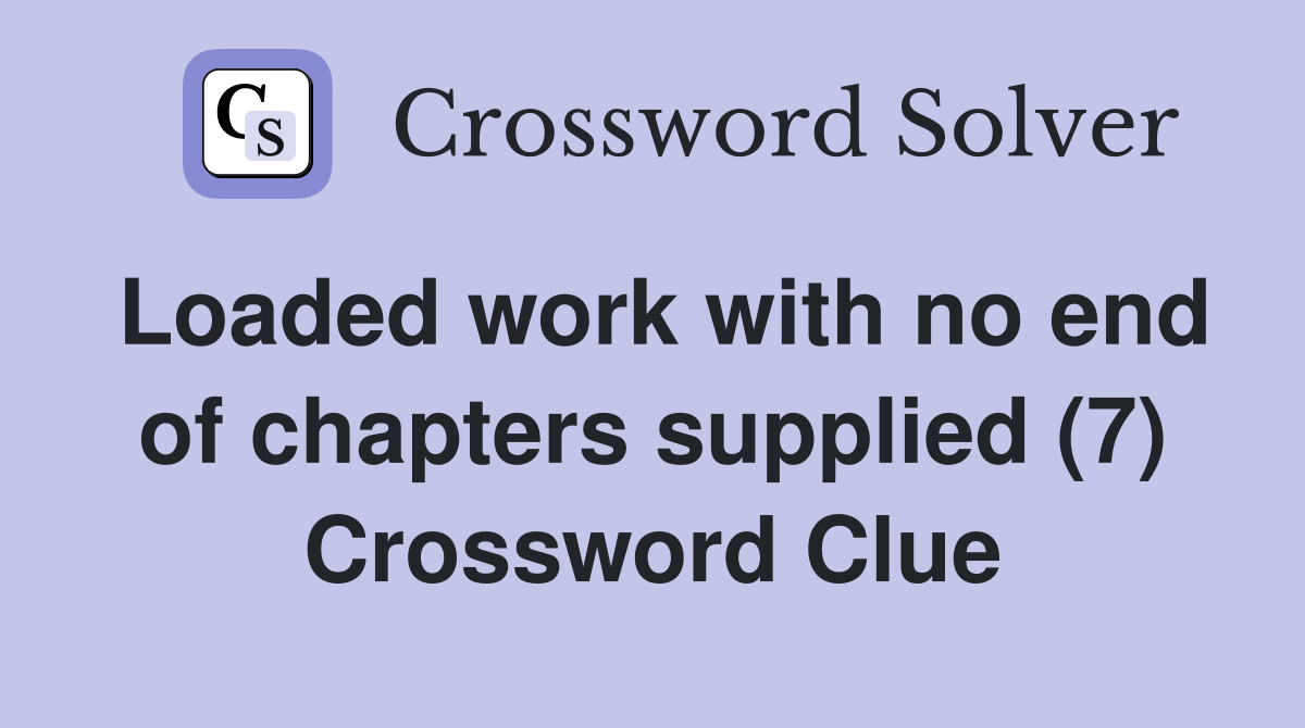 Loaded work with no end of chapters supplied (7) Crossword Clue