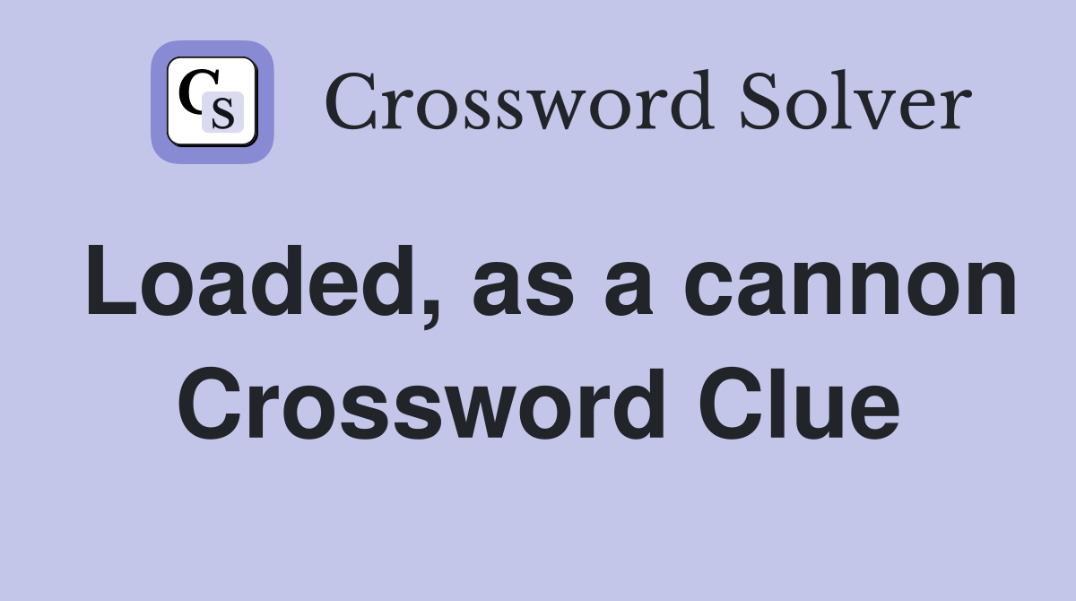 Loaded, as a cannon Crossword Clue