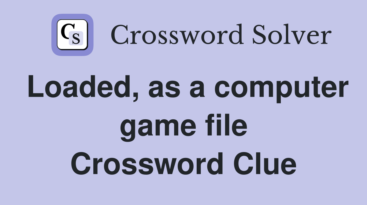 Loaded, as a computer game file Crossword Clue