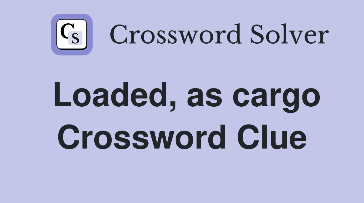 Loaded, as cargo Crossword Clue