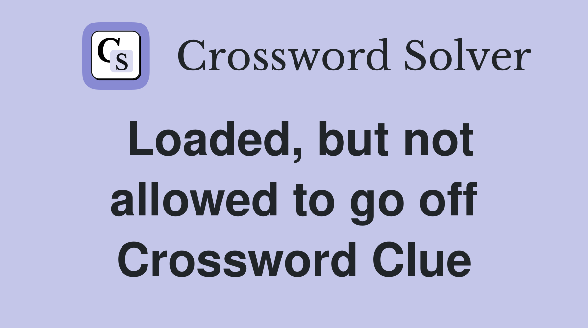 Loaded, but not allowed to go off Crossword Clue