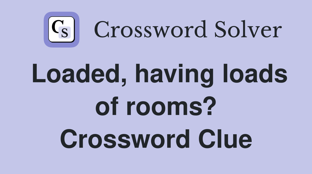 Loaded, having loads of rooms? Crossword Clue