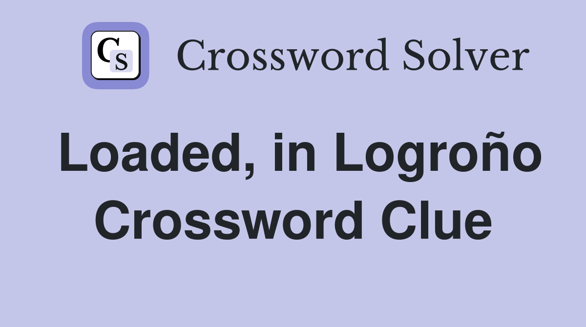 Loaded, in Logroño Crossword Clue
