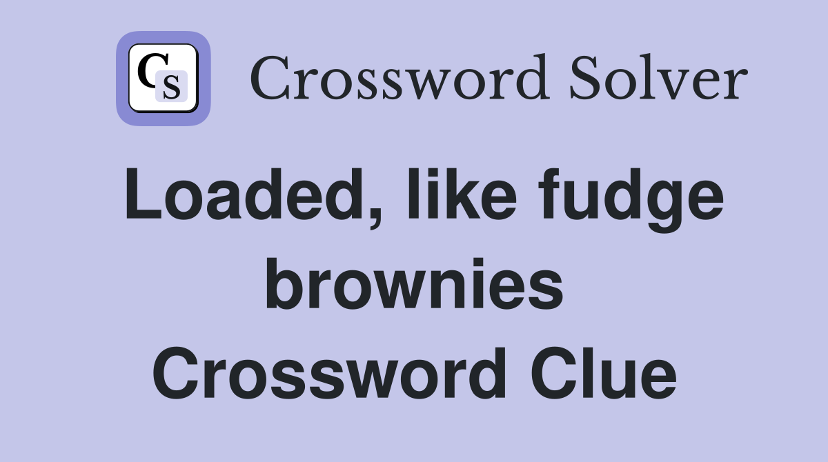Loaded, like fudge brownies Crossword Clue