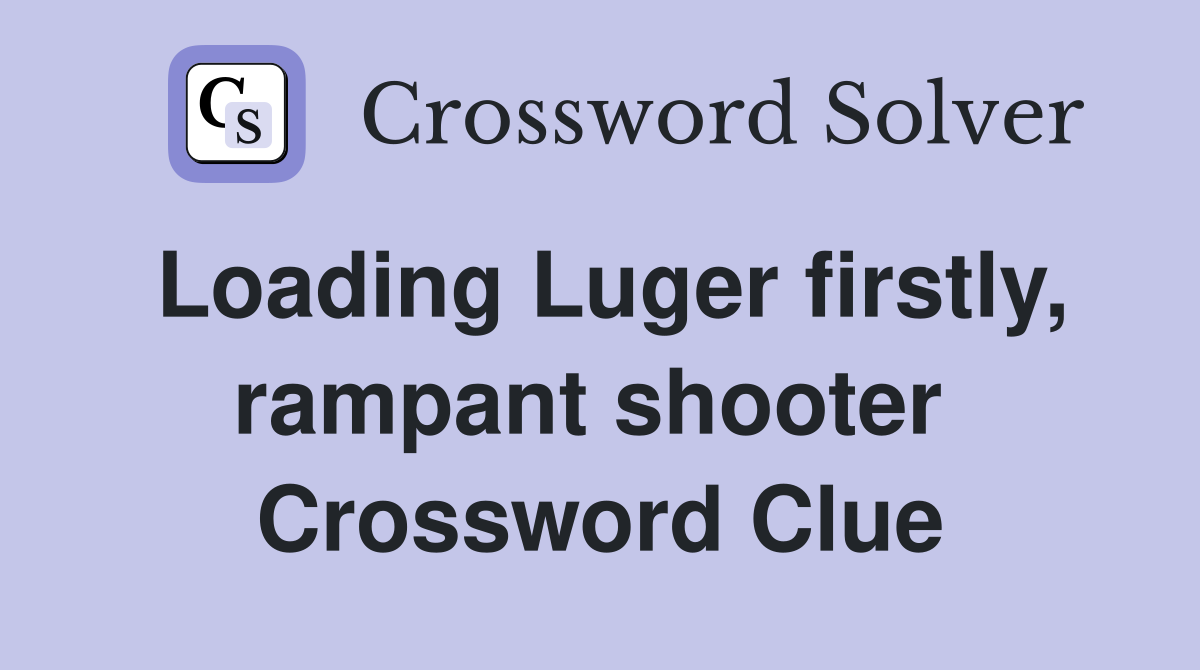 Loading Luger firstly, rampant shooter  Crossword Clue