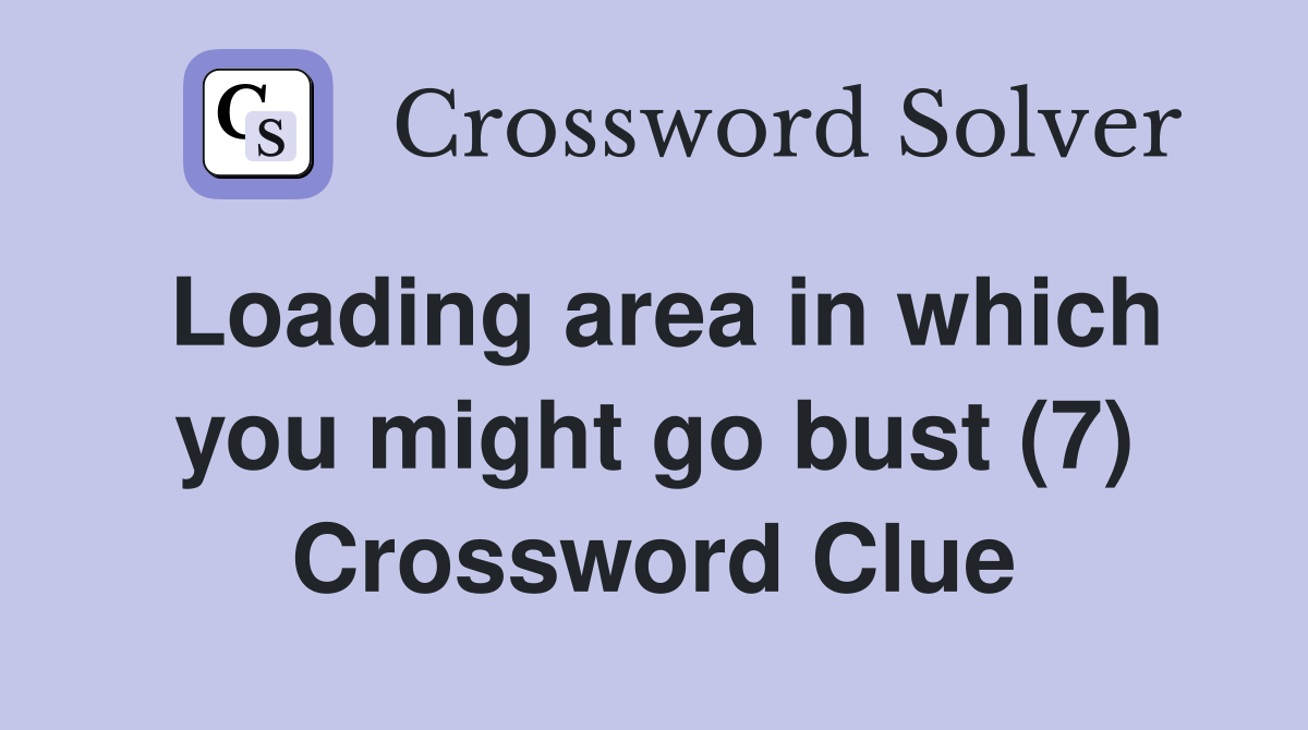 Loading area in which you might go bust (7) Crossword Clue