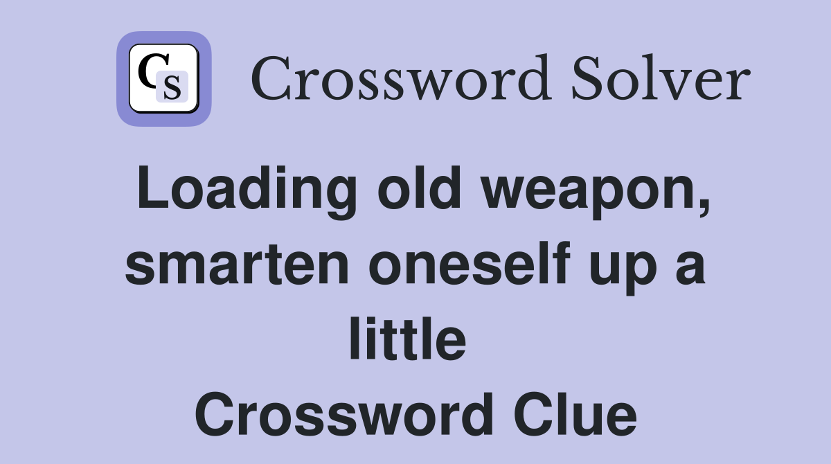 Loading old weapon, smarten oneself up a little  Crossword Clue
