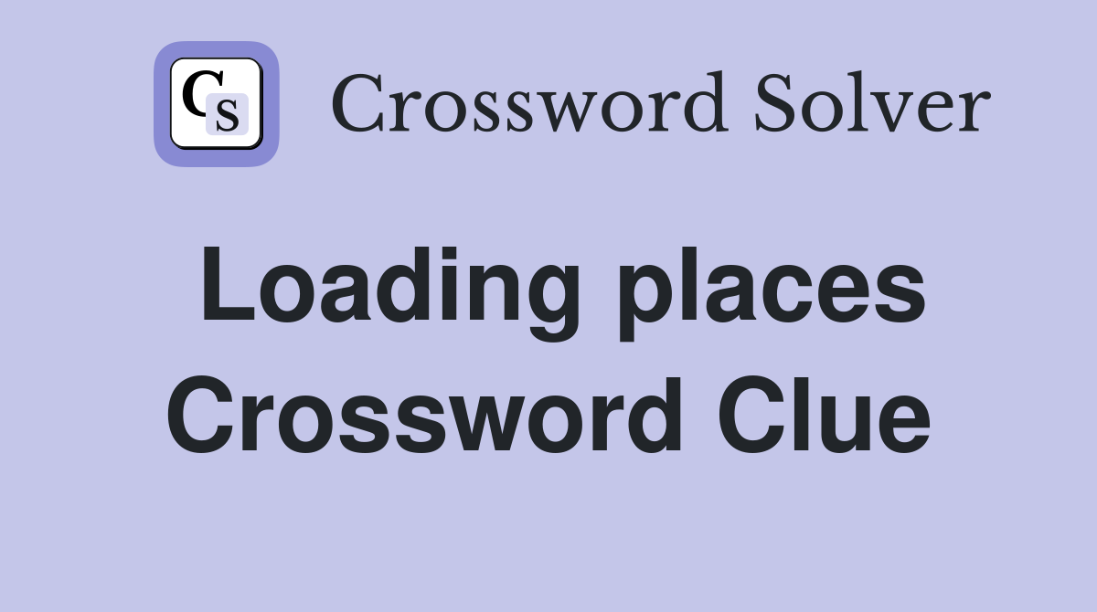 Loading places Crossword Clue