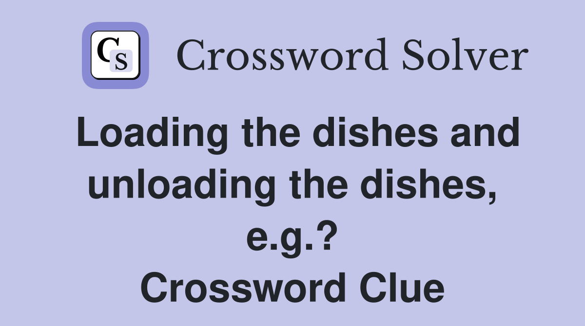 Loading the dishes and unloading the dishes, e.g.? Crossword Clue