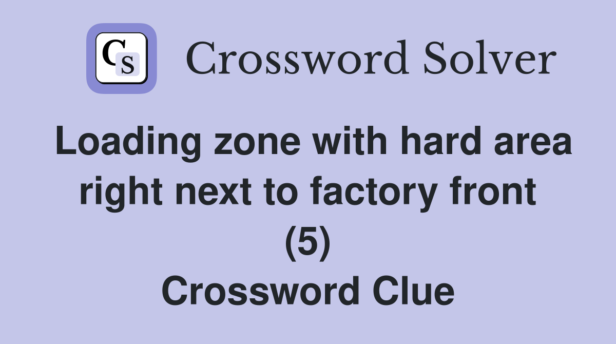 Loading zone with hard area right next to factory front (5) Crossword Clue
