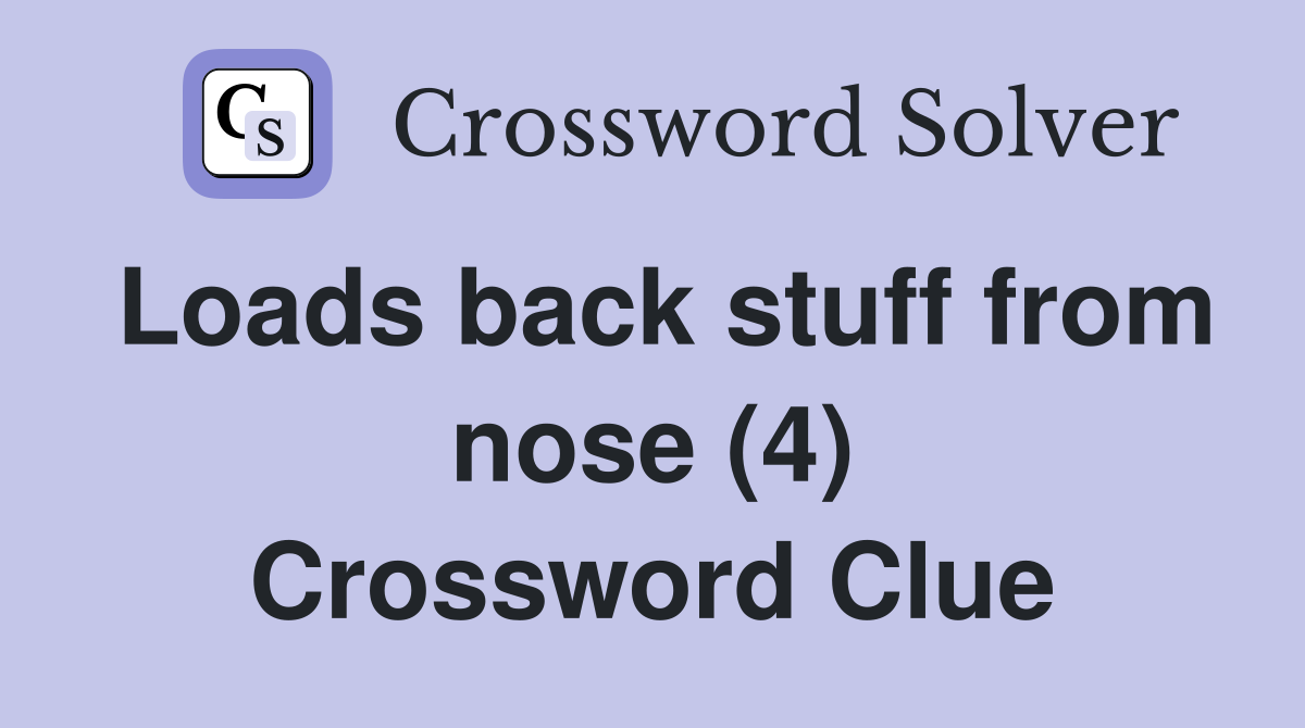 Loads back stuff from nose (4) Crossword Clue