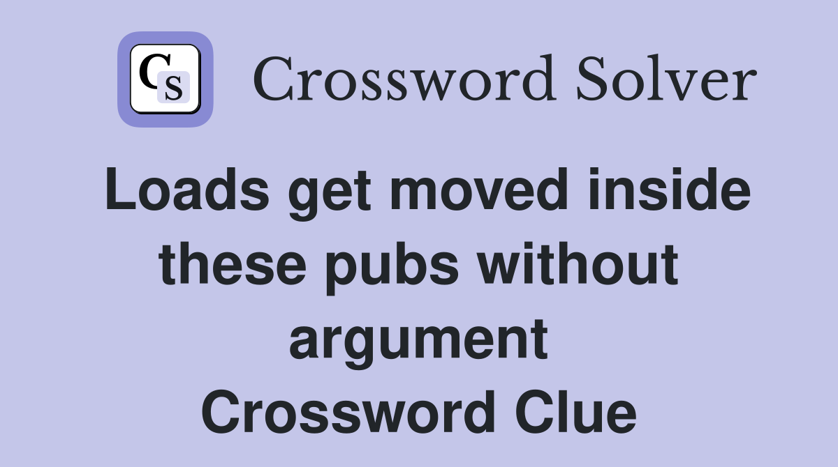 Loads get moved inside these pubs without argument Crossword Clue