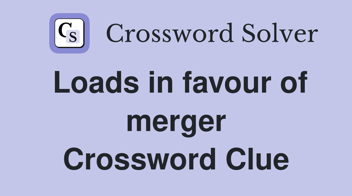 Loads in favour of merger Crossword Clue