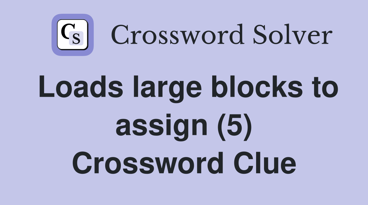 Loads large blocks to assign (5) Crossword Clue