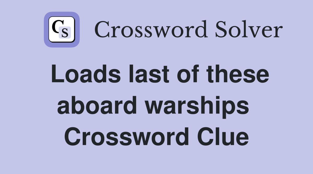 Loads last of these aboard warships  Crossword Clue
