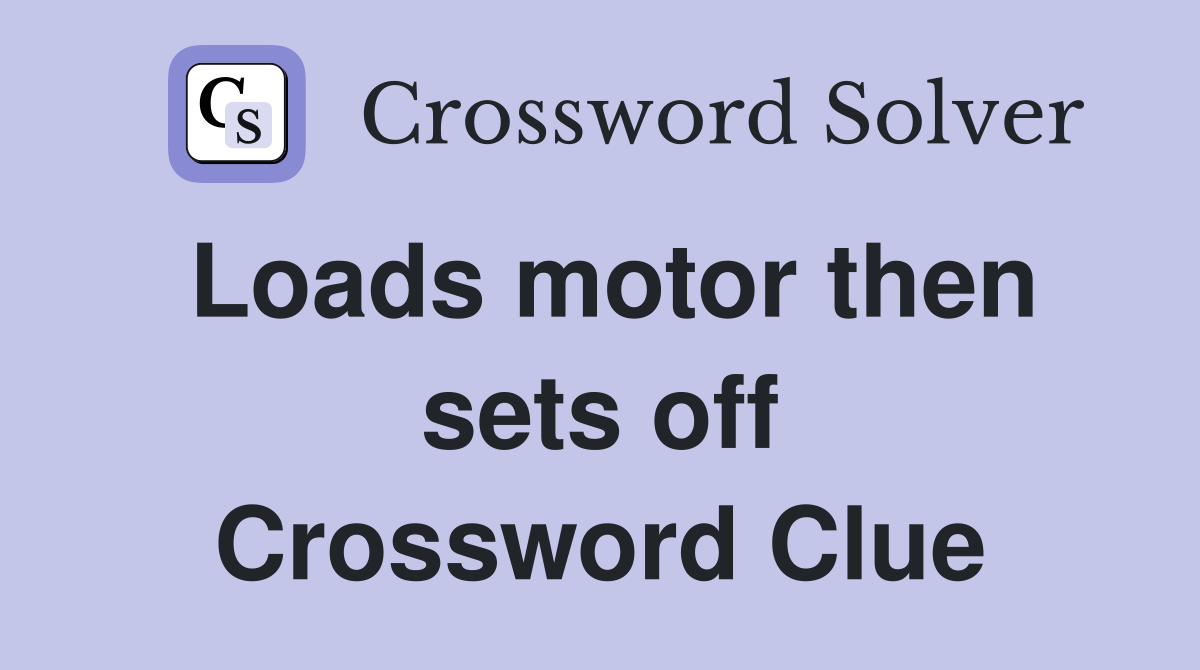 Loads motor then sets off Crossword Clue