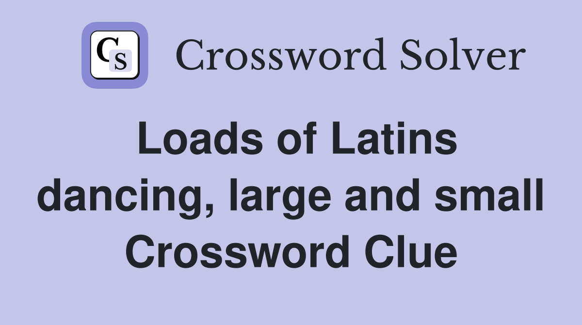 Loads of Latins dancing, large and small Crossword Clue
