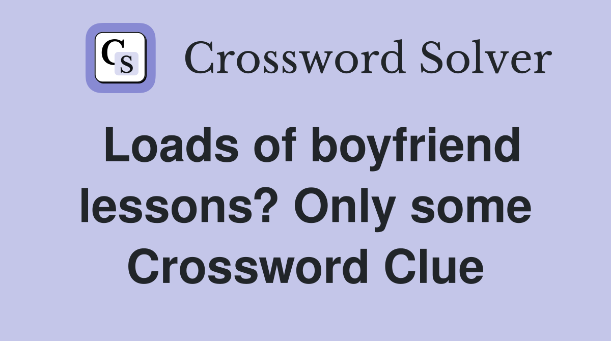 Loads of boyfriend lessons? Only some Crossword Clue